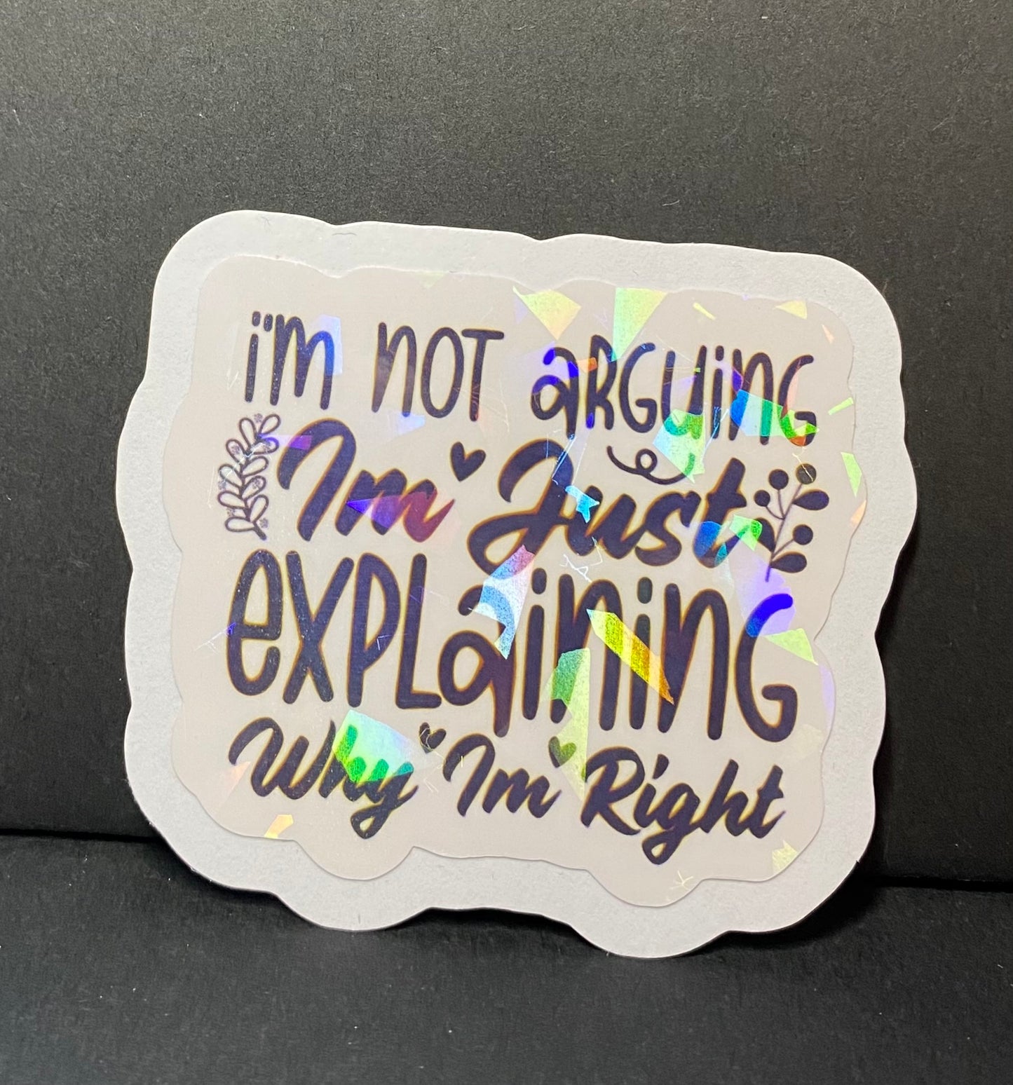 “I’m not arguing I’m Just explaining why I’m Right” holographic sticker